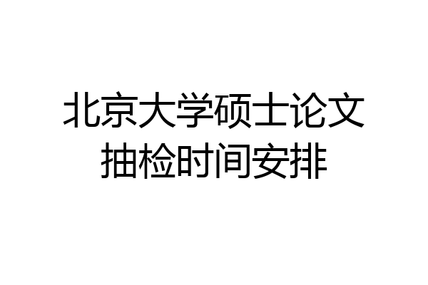 北京大学硕士论文抽检时间安排