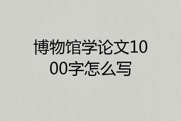 博物馆学论文1000字怎么写
