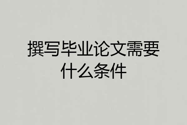 撰写毕业论文需要什么条件