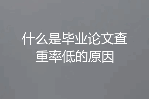 什么是毕业论文查重率低的原因