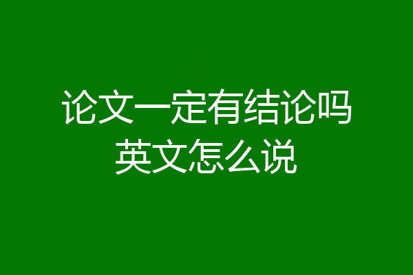 论文一定有结论吗英文怎么说