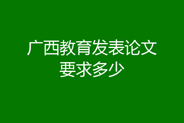广西教育发表论文要求多少