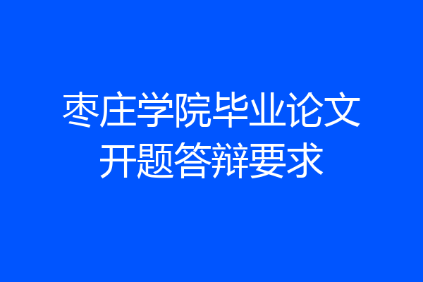 枣庄学院毕业论文开题答辩要求