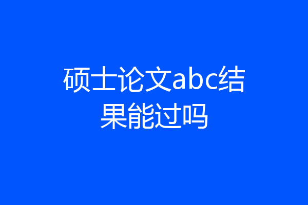 硕士论文abc结果能过吗