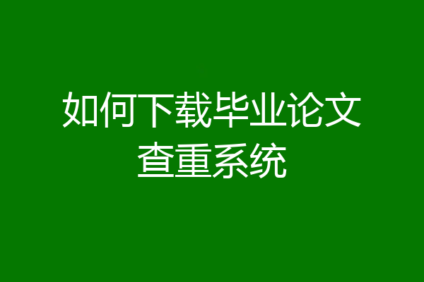 如何下载毕业论文查重系统