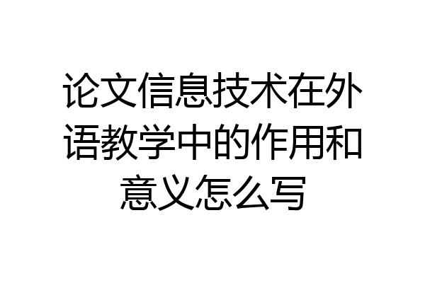 论文信息技术在外语教学中的作用和意义怎么写