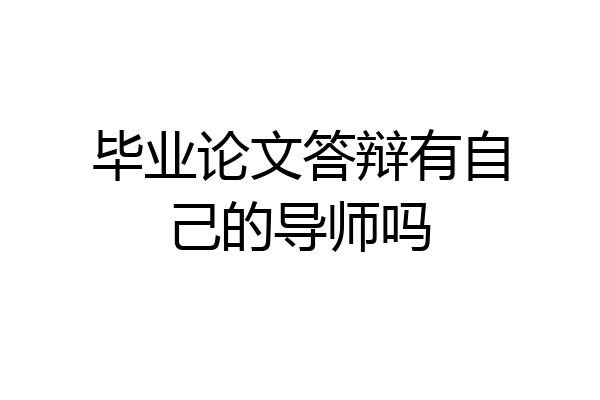 毕业论文答辩有自己的导师吗
