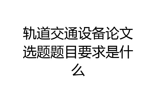 轨道交通设备论文选题题目要求是什么