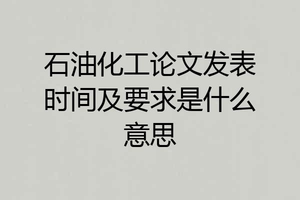 石油化工论文发表时间及要求是什么意思