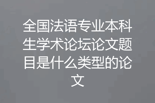 全国法语专业本科生学术论坛论文题目是什么类型的论文