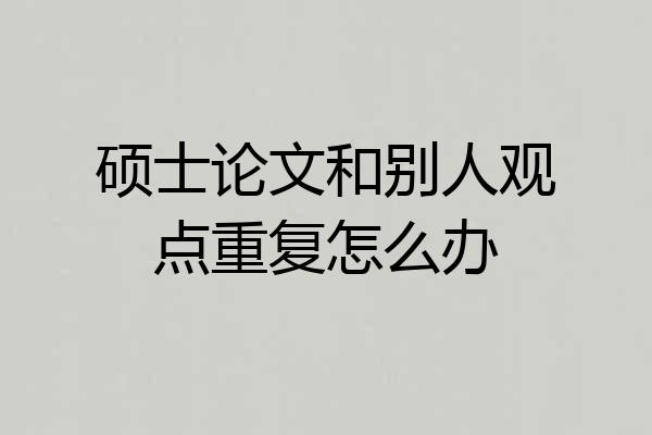 硕士论文和别人观点重复怎么办