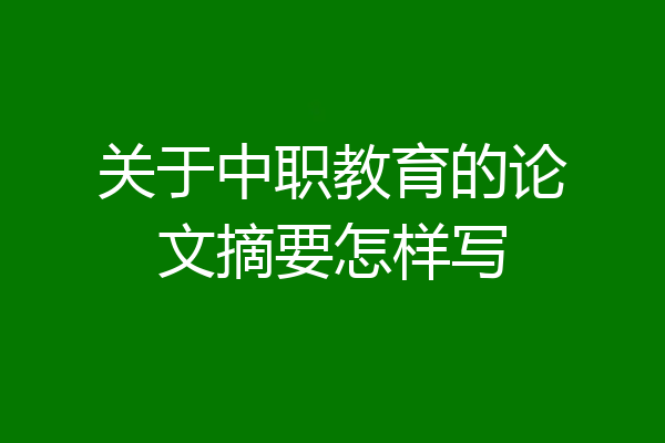 关于中职教育的论文摘要怎样写