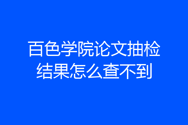 百色学院论文抽检结果怎么查不到