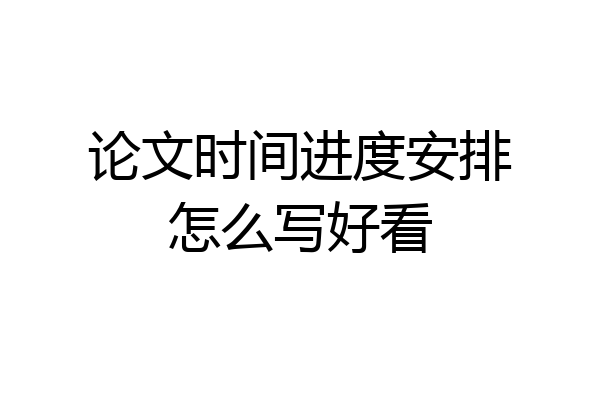 论文时间进度安排怎么写好看