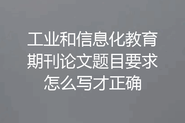 工业和信息化教育期刊论文题目要求怎么写才正确