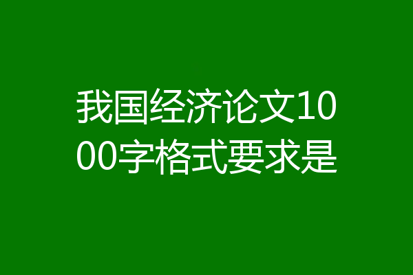 我国经济论文1000字格式要求是