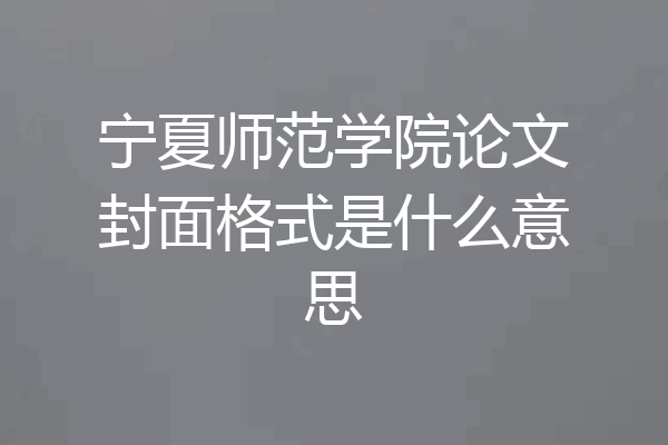 宁夏师范学院论文封面格式是什么意思