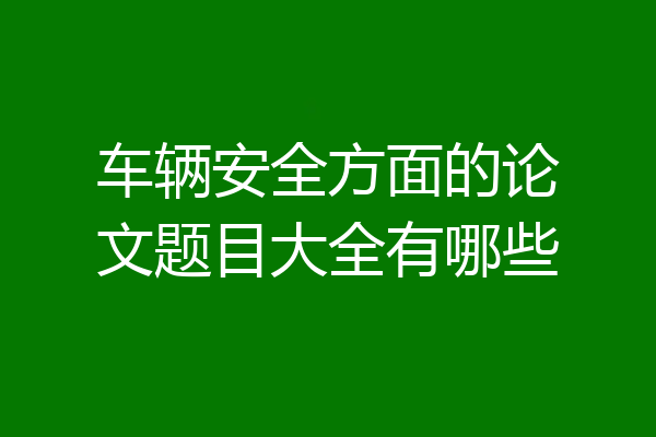 车辆安全方面的论文题目大全有哪些