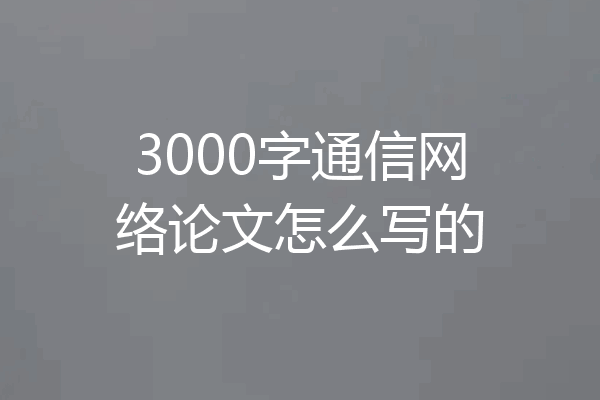 3000字通信网络论文怎么写的