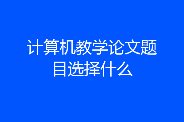 计算机教学论文题目选择什么