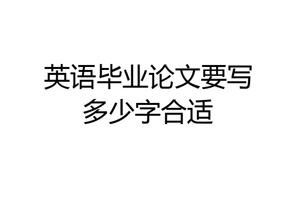 英语毕业论文要写多少字合适