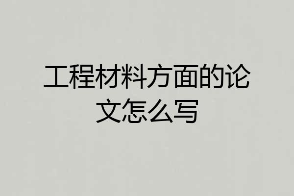工程材料方面的论文怎么写