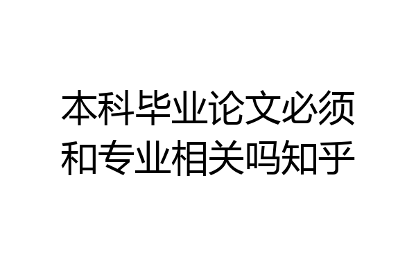 本科毕业论文必须和专业相关吗知乎