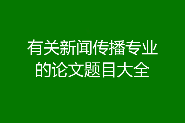 有关新闻传播专业的论文题目大全