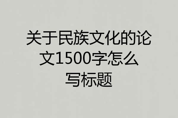 关于民族文化的论文1500字怎么写标题