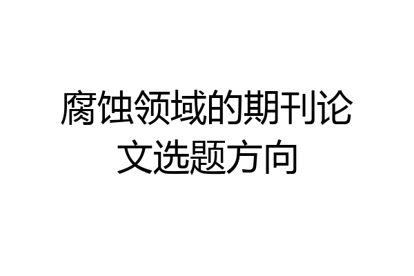 腐蚀领域的期刊论文选题方向