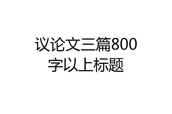 议论文三篇800字以上标题