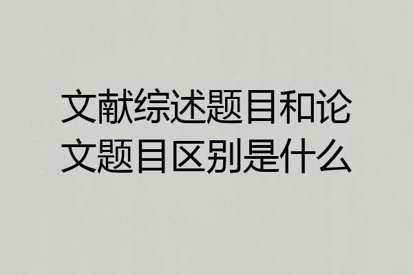 文献综述题目和论文题目区别是什么