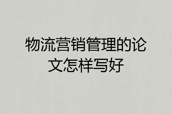 物流营销管理的论文怎样写好