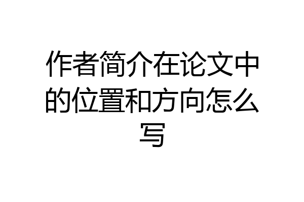 作者简介在论文中的位置和方向怎么写