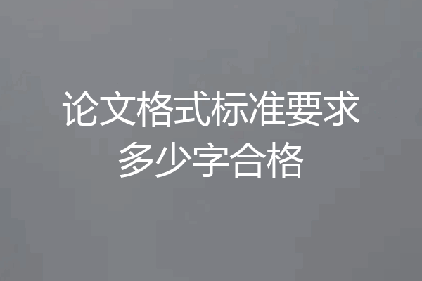 论文格式标准要求多少字合格
