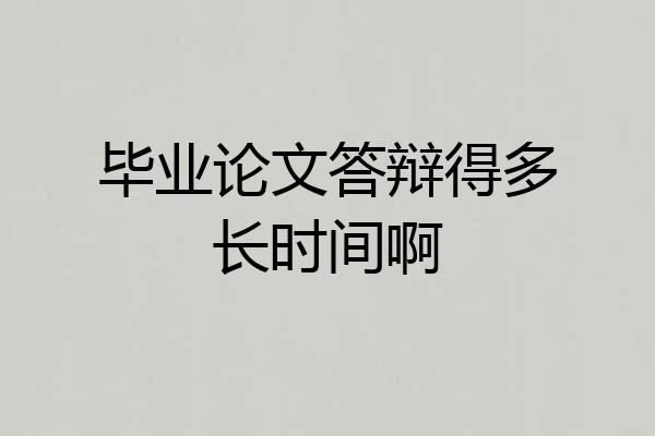 毕业论文答辩得多长时间啊