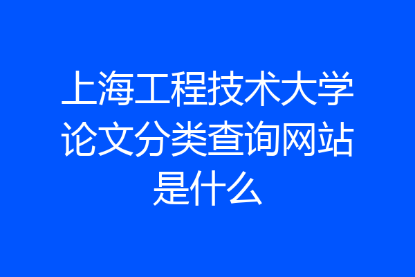 上海工程技术大学论文分类查询网站是什么