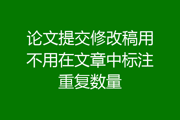 论文提交修改稿用不用在文章中标注重复数量
