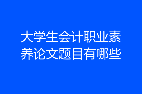 大学生会计职业素养论文题目有哪些