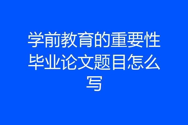 学前教育的重要性毕业论文题目怎么写