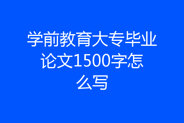 学前教育大专毕业论文1500字怎么写