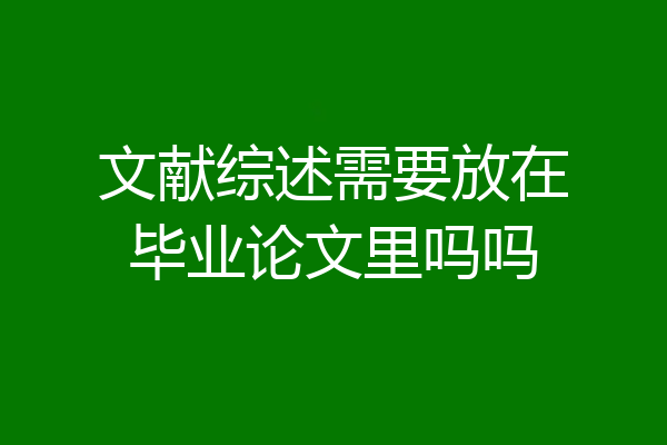 文献综述需要放在毕业论文里吗吗