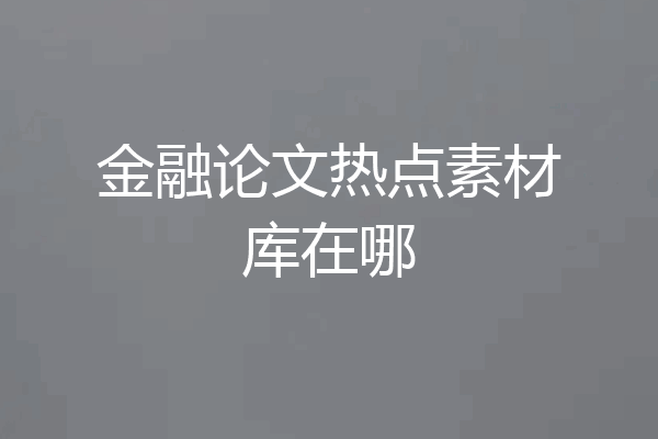 金融论文热点素材库在哪
