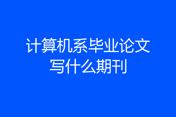 计算机系毕业论文写什么期刊