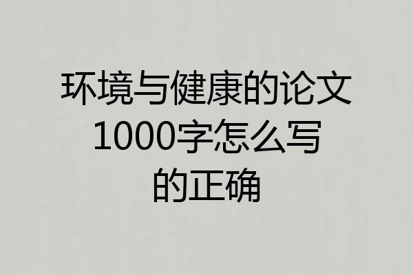 环境与健康的论文1000字怎么写的正确