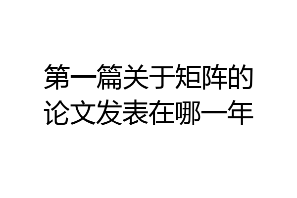 第一篇关于矩阵的论文发表在哪一年