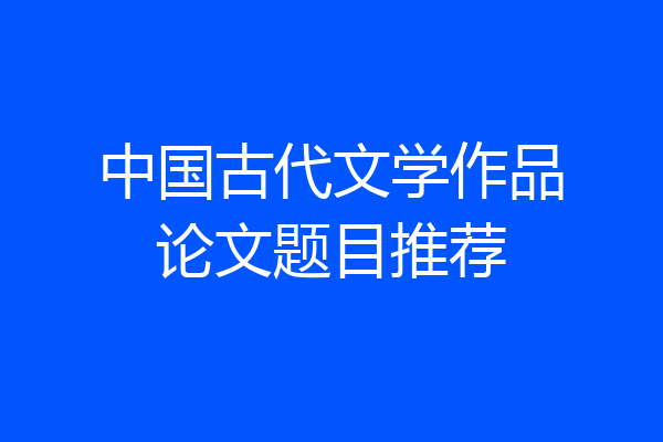 中国古代文学作品论文题目推荐