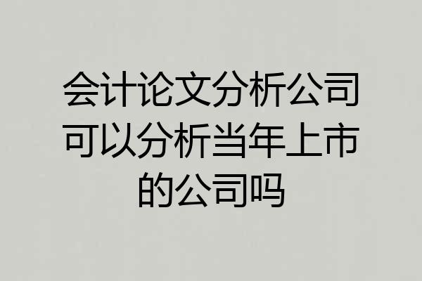 会计论文分析公司可以分析当年上市的公司吗
