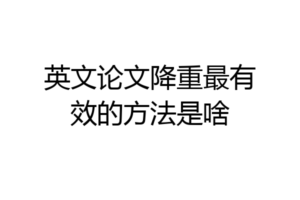 英文论文降重最有效的方法是啥