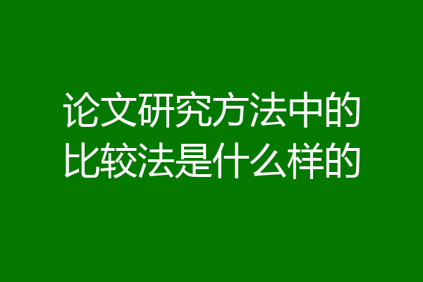 论文研究方法中的比较法是什么样的